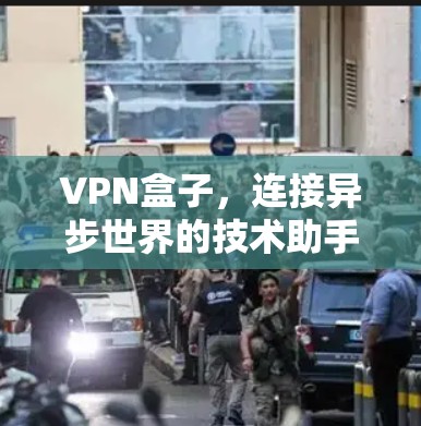 VPN盒子，连接异步世界的技术助手