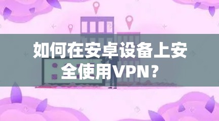 如何在安卓设备上安全使用VPN?