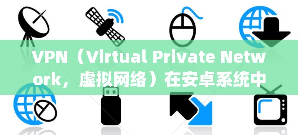 VPN(Virtual Private Network,虚拟网络)在安卓系统中是一个非常重要的功能,用于保护用户的数据和网络连接的安全。以下是一些 commonly used VPN软件的评测和特性