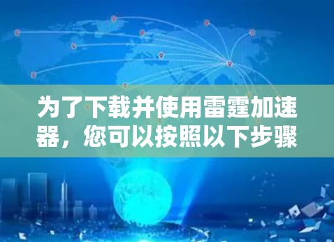 为了下载并使用雷霆加速器,您可以按照以下步骤操作