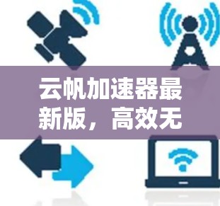 云帆加速器最新版，高效无感的加速解决方案