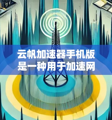 云帆加速器手机版是一种用于加速网络和软件下载的工具，通常通过手机应用提供。以下是对该工具的详细说明
