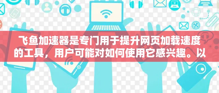 飞鱼加速器是专门用于提升网页加载速度的工具,用户可能对如何使用它感兴趣。以下是一个关于飞鱼加速器在电脑版的安装步骤,帮助您完成安装