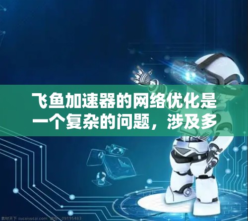 飞鱼加速器的网络优化是一个复杂的问题,涉及多个方面。以下是对主要问题的详细分析和解决方案