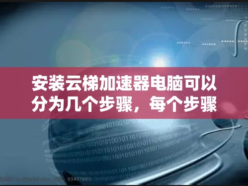 安装云梯加速器电脑可以分为几个步骤，每个步骤都有其特定的注意事项和可能的解决方案。以下是详细的指南