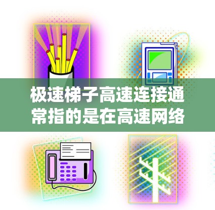 极速梯子高速连接通常指的是在高速网络环境中使用的一种高效连接设备或系统。极速梯子可能具备以下特点