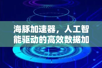 海豚加速器,人工智能驱动的高效数据加速