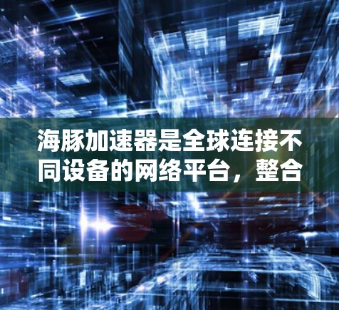 海豚加速器是全球连接不同设备的网络平台,整合了多个网络服务,旨在促进不同国家和地区设备之间的数据交换。以下是关于海豚加速器全球线路的详细分析