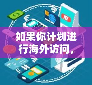 如果你计划进行海外访问，海豚加速器可以作为一种工具来帮助你组织和执行这些活动。以下是一些可能的步骤和建议