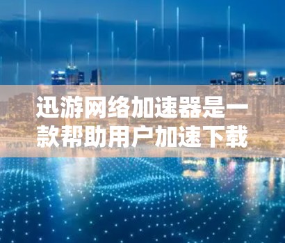 迅游网络加速器是一款帮助用户加速下载软件的工具，通过不同的模式和设置，可以调整和优化下载速度。以下是对这款软件的详细介绍