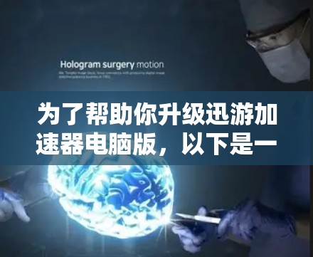 为了帮助你升级迅游加速器电脑版，以下是一些关键点的总结和建议