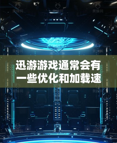 迅游游戏通常会有一些优化和加载速度提升的机制，但如果你遇到加载慢或游戏卡顿的问题，可以尝试以下几种方法来加速