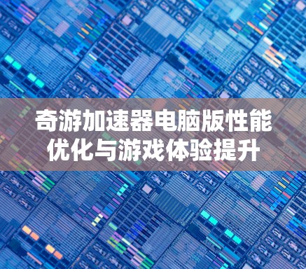 奇游加速器电脑版性能优化与游戏体验提升