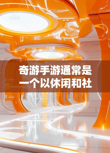 奇游手游通常是一个以休闲和社交为主的移动游戏，如果你经常遇到卡顿或延迟的问题，可能需要一些优化的设置或者工具来解决。以下是一些建议，帮助你加速奇游手游
