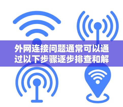 外网连接问题通常可以通过以下步骤逐步排查和解决
