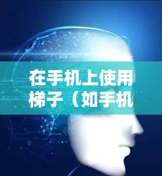 在手机上使用梯子（如手机应用中的计算器）的步骤如下