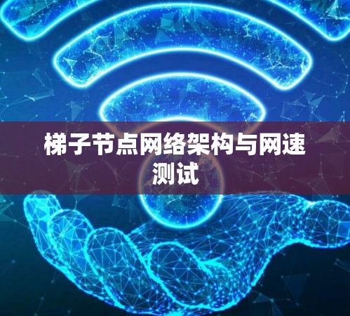 梯子节点网络架构与网速测试 梯子节点网络架构与网速测试
