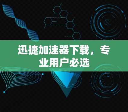 迅捷加速器下载，专业用户必选