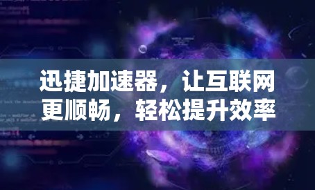 迅捷加速器，让互联网更顺畅，轻松提升效率
