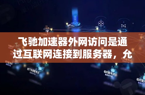 飞驰加速器外网访问是通过互联网连接到服务器，允许用户访问加速服务。以下是对该功能的详细分析和总结