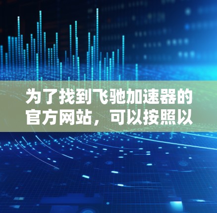 为了找到飞驰加速器的官方网站，可以按照以下步骤进行