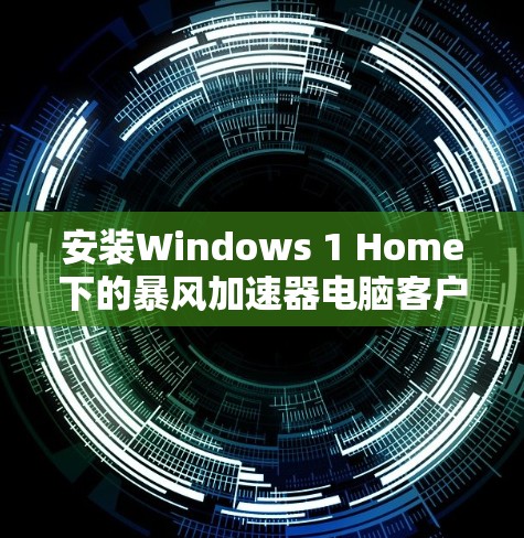 安装Windows 1 Home下的暴风加速器电脑客户端步骤如下
