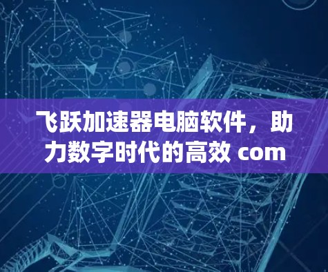飞跃加速器电脑软件，助力数字时代的高效 computing