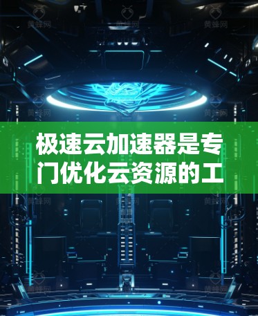 极速云加速器是专门优化云资源的工具，提供多种功能和设置选项，帮助用户高效管理和处理云资源。以下是对极速云加速器的详细体验分析