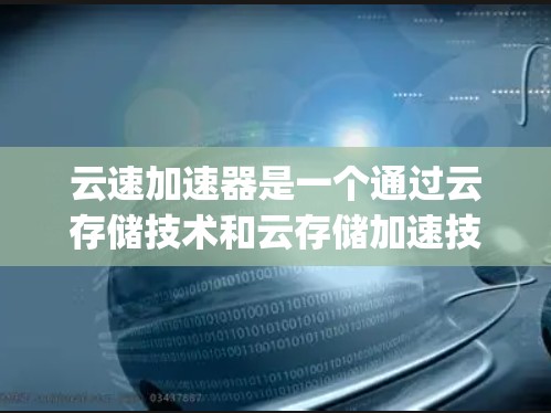云速加速器是一个通过云存储技术和云存储加速技术来提升网络连接速度的解决方案。它通常用于网络加速,帮助用户在旧网线上连接到高速网络,从而实现 faster speed 的连接体验