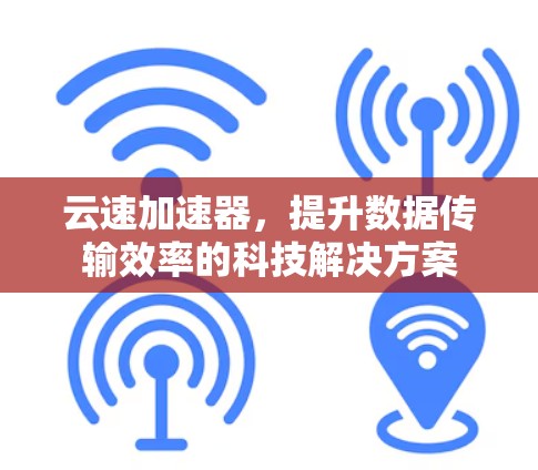 云速加速器,提升数据传输效率的科技解决方案