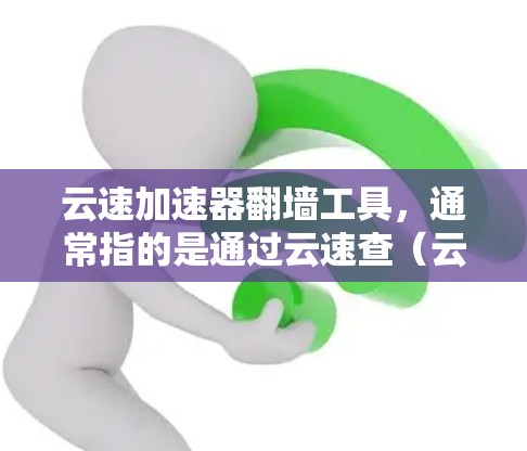 云速加速器翻墙工具,通常指的是通过云速查(云速查)技术来实现数据翻墙的网络加速方案。以下是对该工具的详细解答