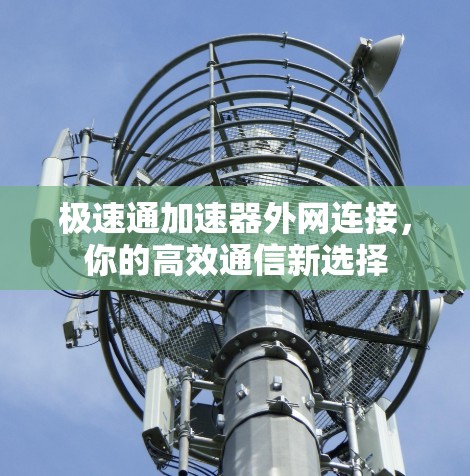 极速通加速器外网连接,你的高效通信新选择