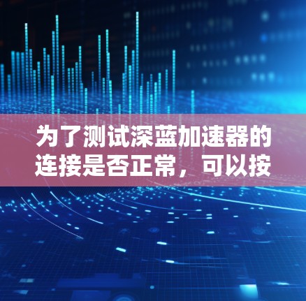 为了测试深蓝加速器的连接是否正常,可以按照以下步骤进行