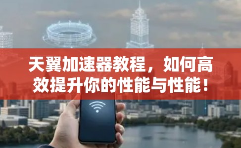 天翼加速器教程,如何高效提升你的性能与性能!