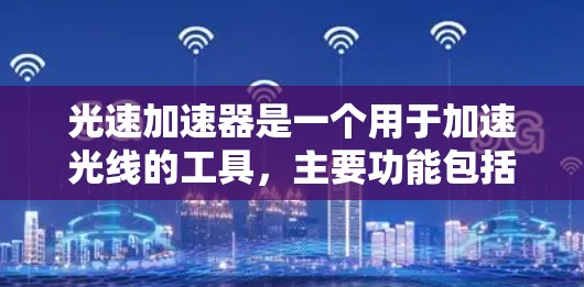 光速加速器是一个用于加速光线的工具,主要功能包括在特定介质中快速移动光线并观察其折射、反射或吸收等现象。以下是基于对用户需求和工具特点的详细分析和建议