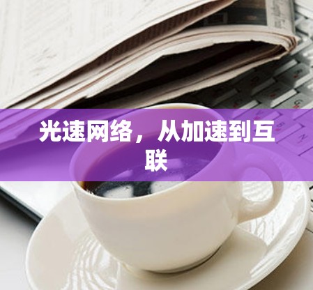 光速网络,从加速到互联