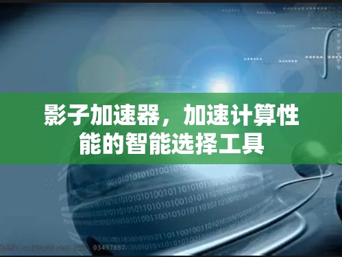 影子加速器,加速计算性能的智能选择工具