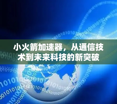 小火箭加速器，从通信技术到未来科技的新突破