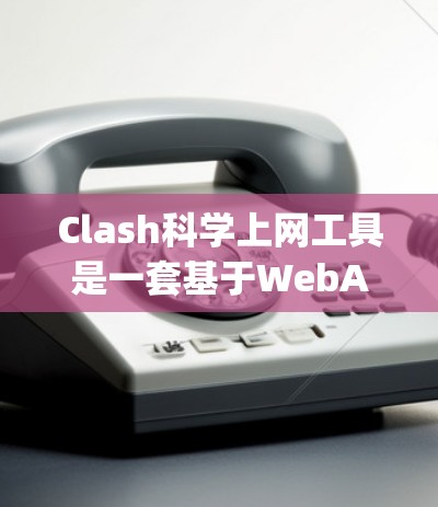 Clash科学上网工具是一套基于WebAssembly的科学计算工具,旨在提供高性能和扩展性,适用于多种科学领域。以下是其关键特点、功能和应用 Clash科学上网工具是一套基于WebAssembly的科学计算工具,旨在提供高性能和扩展性,适用于多种科学领域。以下是其关键特点、功能和应用
