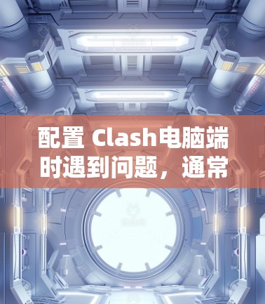 配置 Clash电脑端时遇到问题,通常与云服务器的环境变量、防火墙规则和文件属性有关。以下是解决方法的步骤 配置 Clash电脑端时遇到问题,通常与云服务器的环境变量、防火墙规则和文件属性有关。以下是解决方法的步骤