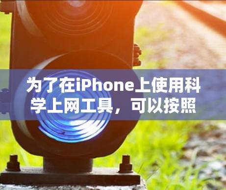 为了在iPhone上使用科学上网工具，可以按照以下步骤进行