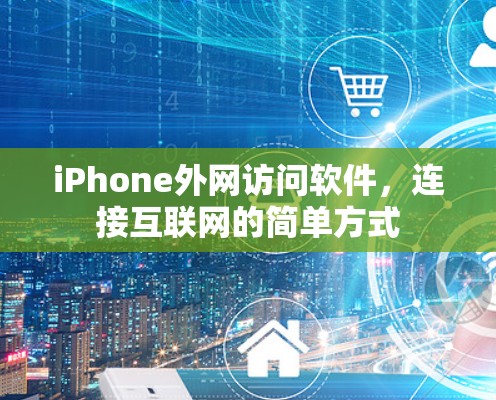 iPhone外网访问软件，连接互联网的简单方式