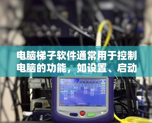 电脑梯子软件通常用于控制电脑的功能，如设置、启动、管理等。以下是获取该软件的步骤