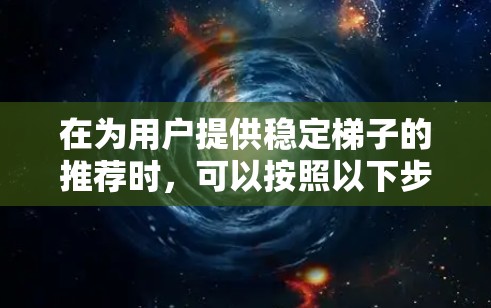 在为用户提供稳定梯子的推荐时，可以按照以下步骤进行