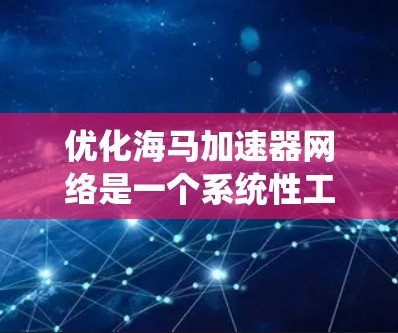 优化海马加速器网络是一个系统性工程，涉及硬件、网络、用户界面和技术等多个方面。以下是详细优化步骤