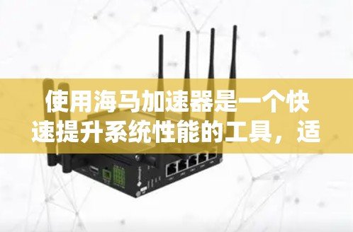 使用海马加速器是一个快速提升系统性能的工具,适合在游戏、编程或日常使用中优化资源。以下是详细的使用步骤