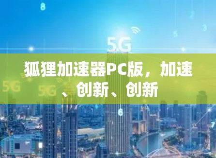 狐狸加速器PC版，加速、创新、创新