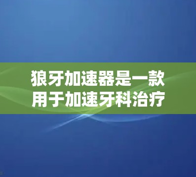狼牙加速器是一款用于加速牙科治疗的软件，主要是通过虚拟现实（VR）或增强现实（AR）技术在虚拟环境中模拟牙科手术，让用户能够更直观地进行治疗。以下是对其体验的分析