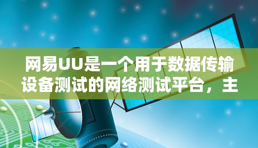 网易UU是一个用于数据传输设备测试的网络测试平台,主要用于测试设备的网络连接、端口性能、数据传输速度以及网络稳定性等性能指标。以下是关于网易UU线路测试的一些关键信息和步骤,帮助您进行有效的测试