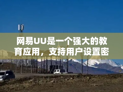 网易UU是一个强大的教育应用,支持用户设置密码、登录、管理账户、查看历史记录等功能。以下是一些关于如何使用网易UU的教程和指导